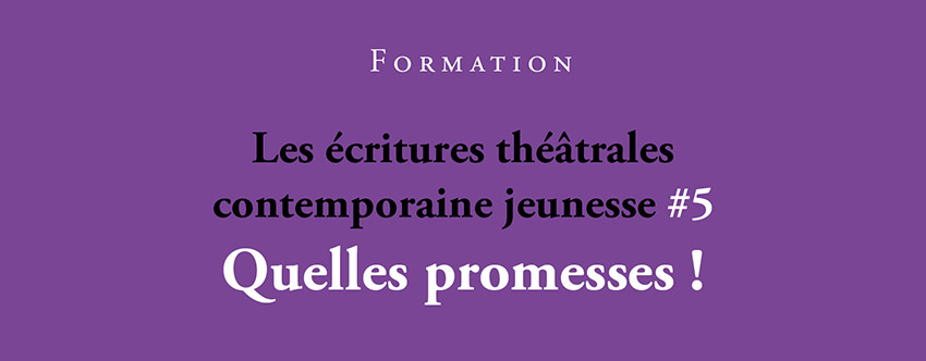 <strong>Formation – Les écritures théâtrales contemporaines jeunesse #5 Quelles promesses !</strong>